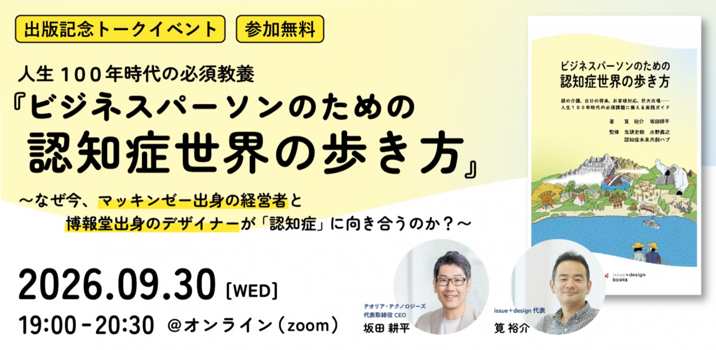 出版記念トークイベント・参加無料。人生100年時代の必須教養『ビジネスパーソンのための認知症世界の歩き方』〜なぜ今、マッキンゼー出身の経営者と博報堂出身のデザイナーが「認知症」に向き合うのか？〜 2026年9月30日（水）19:00-20:30 オンライン（zoom）。登壇はテオリア・テクノロジーズ代表取締役CEO 坂田耕平、issue+design代表 筧裕介。