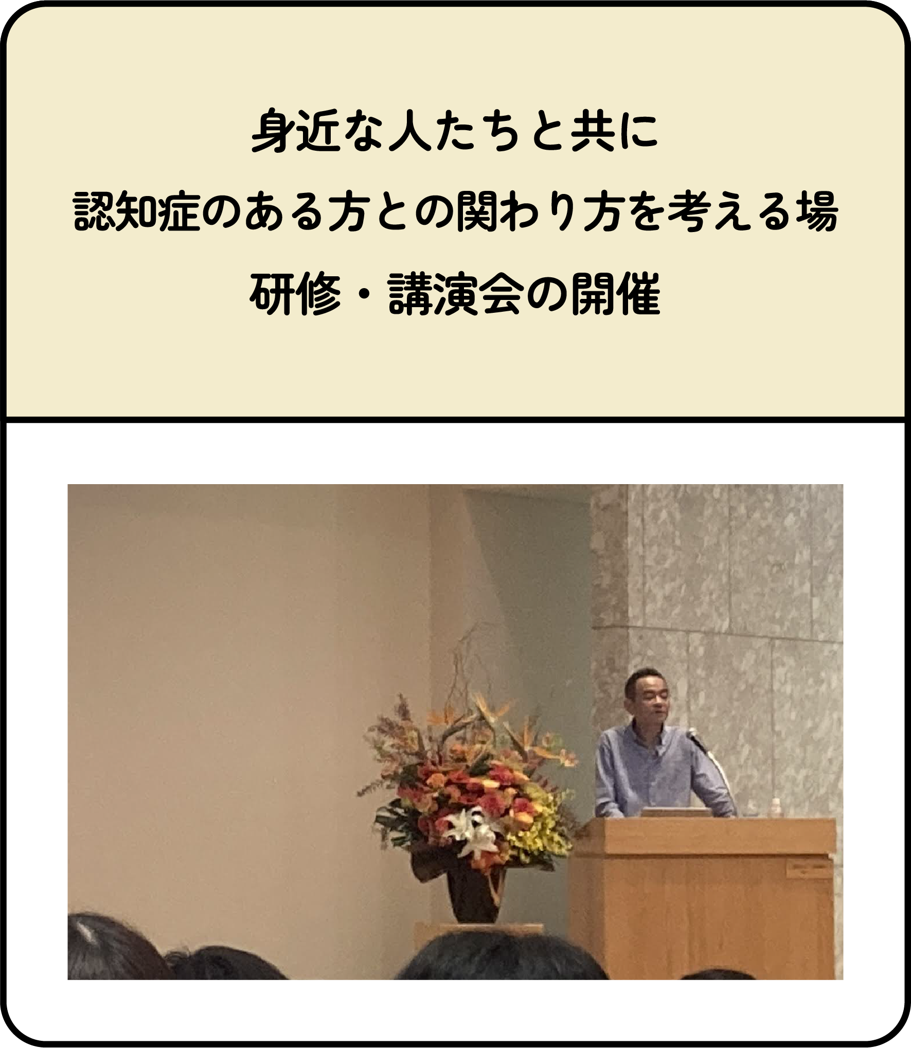 身近な人たちと共に<br />
認知症のある方との関わり方を考える場、研修・講演会の開催